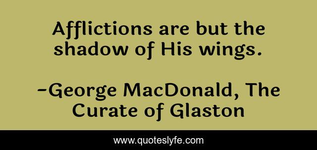 Afflictions are but the shadow of His wings.
