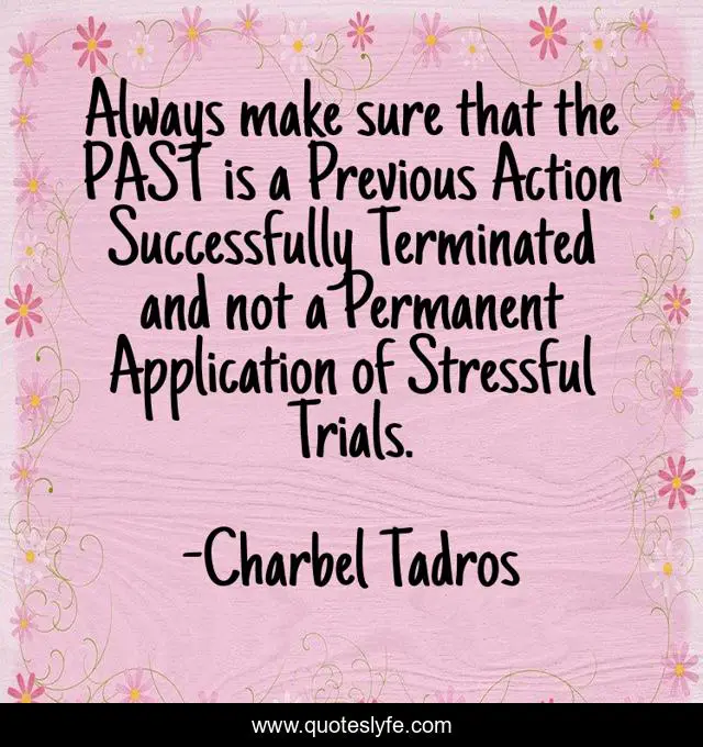Always make sure that the PAST is a Previous Action Successfully Terminated and not a Permanent Application of Stressful Trials.