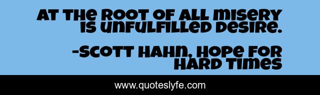 At the root of all misery is unfulfilled desire.