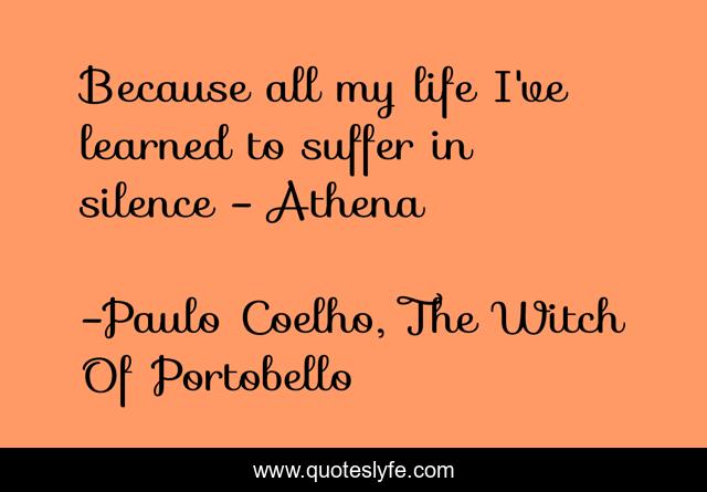 Because all my life I've learned to suffer in silence - Athena