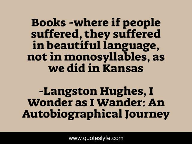 Books -where if people suffered, they suffered in beautiful language, not in monosyllables, as we did in Kansas