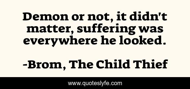 Demon or not, it didn't matter, suffering was everywhere he looked.