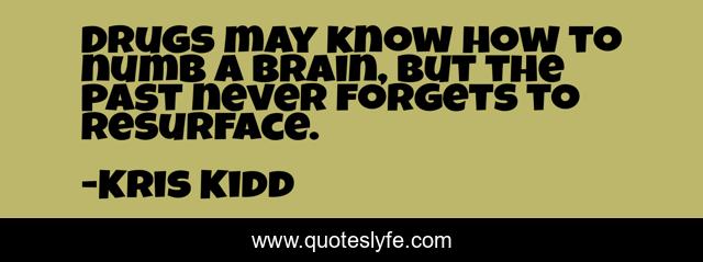 Drugs may know how to numb a brain, but the past never forgets to resurface.