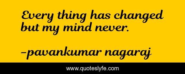 Every thing has changed but my mind never.
