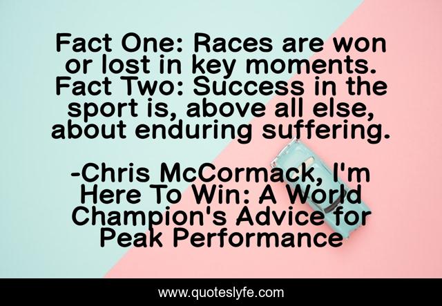 Fact One: Races are won or lost in key moments. Fact Two: Success in the sport is, above all else, about enduring suffering.