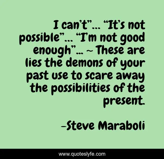 I can’t”… “It’s not possible”… “I’m not good enough”... ~ These are lies the demons of your past use to scare away the possibilities of the present.