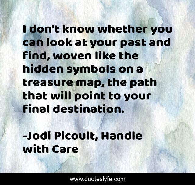 I don't know whether you can look at your past and find, woven like the hidden symbols on a treasure map, the path that will point to your final destination.