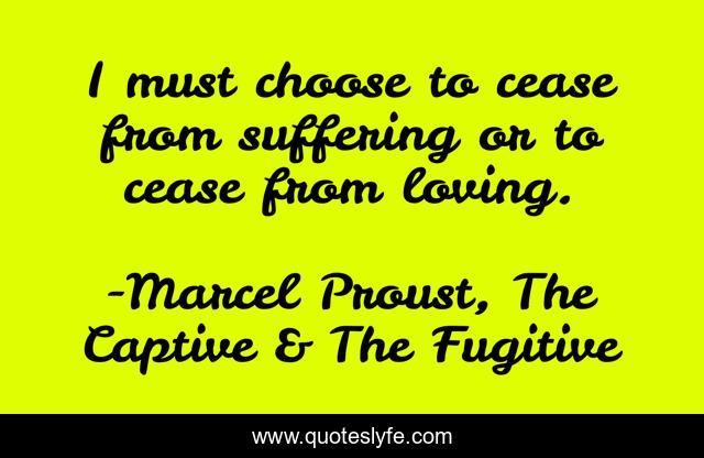 I must choose to cease from suffering or to cease from loving.