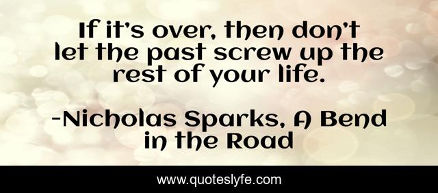 If it’s over, then don’t let the past screw up the rest of your life.