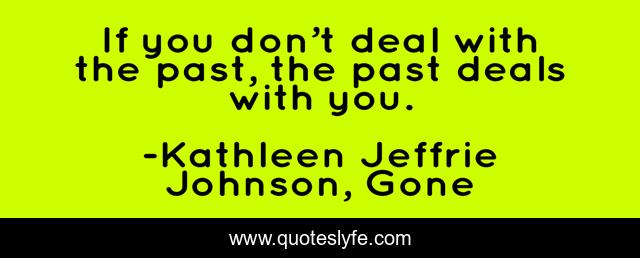 If you don’t deal with the past, the past deals with you.
