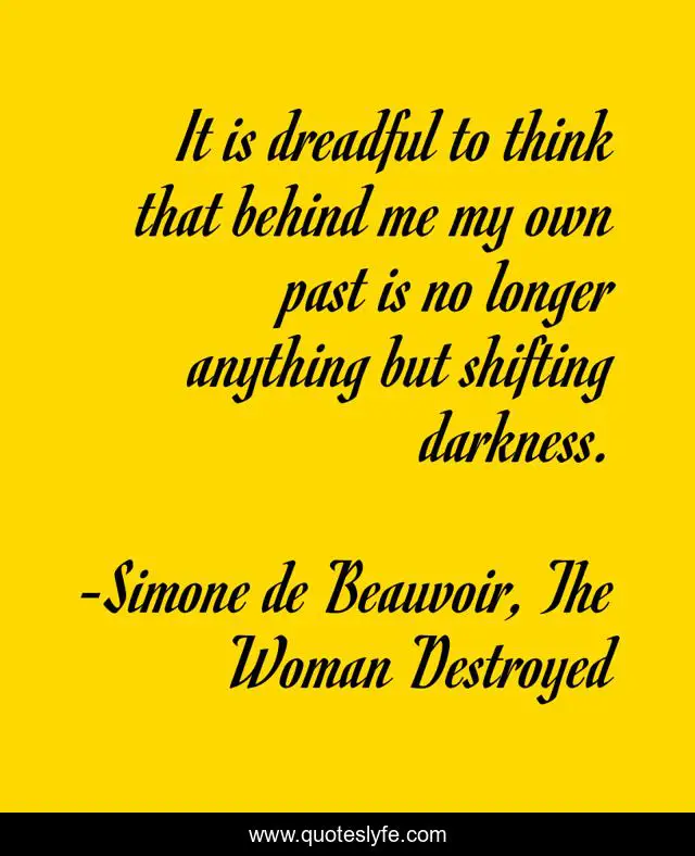 It is dreadful to think that behind me my own past is no longer anything but shifting darkness.