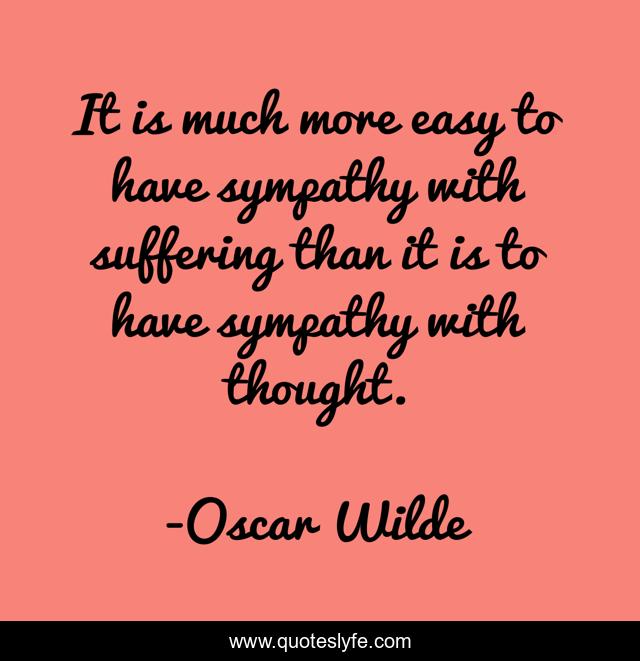 It is much more easy to have sympathy with suffering than it is to have sympathy with thought.
