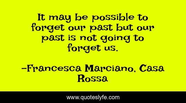 It may be possible to forget our past but our past is not going to forget us.