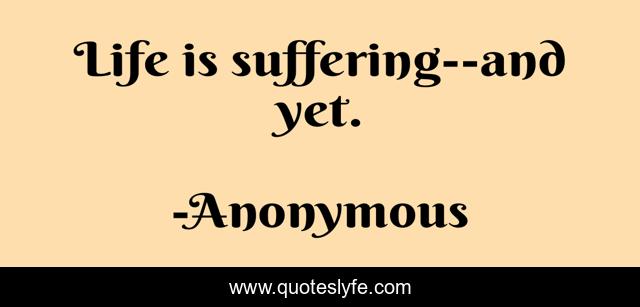 Life is suffering--and yet.