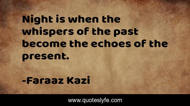 Night is when the whispers of the past become the echoes of the present.