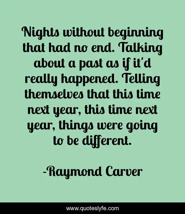 Nights without beginning that had no end. Talking about a past as if it'd really happened. Telling themselves that this time next year, this time next year, things were going to be different.