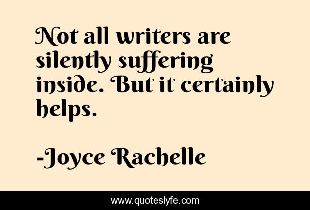 Not all writers are silently suffering inside. But it certainly helps.
