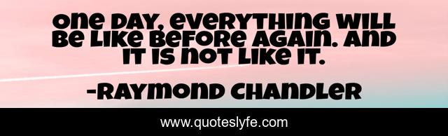 One day, everything will be like before again. And it is not like it.