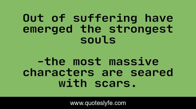 Out of suffering have emerged the strongest souls