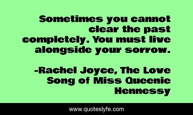 Sometimes you cannot clear the past completely. You must live alongside your sorrow.