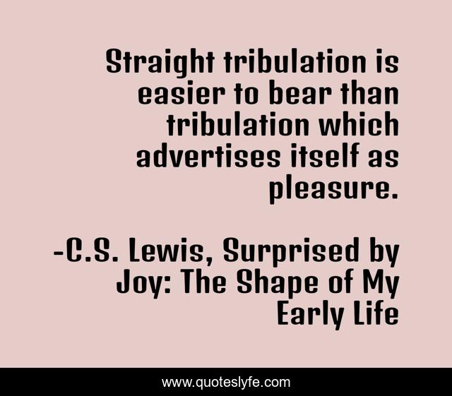 Straight tribulation is easier to bear than tribulation which advertises itself as pleasure.