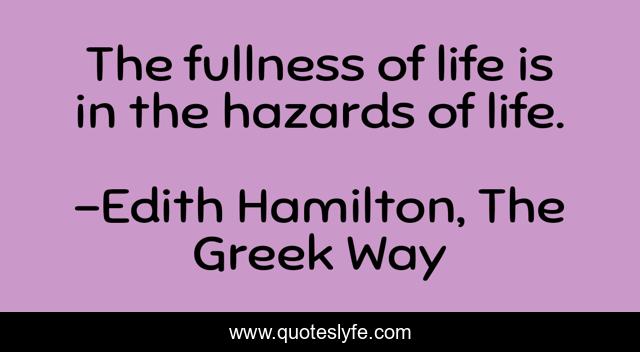 The fullness of life is in the hazards of life.
