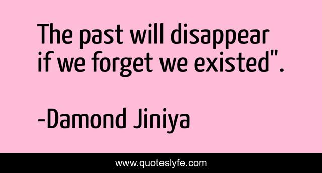 The past will disappear if we forget we existed