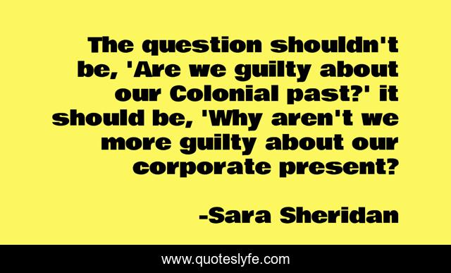 The question shouldn't be, 'Are we guilty about our Colonial past?' it should be, 'Why aren't we more guilty about our corporate present?