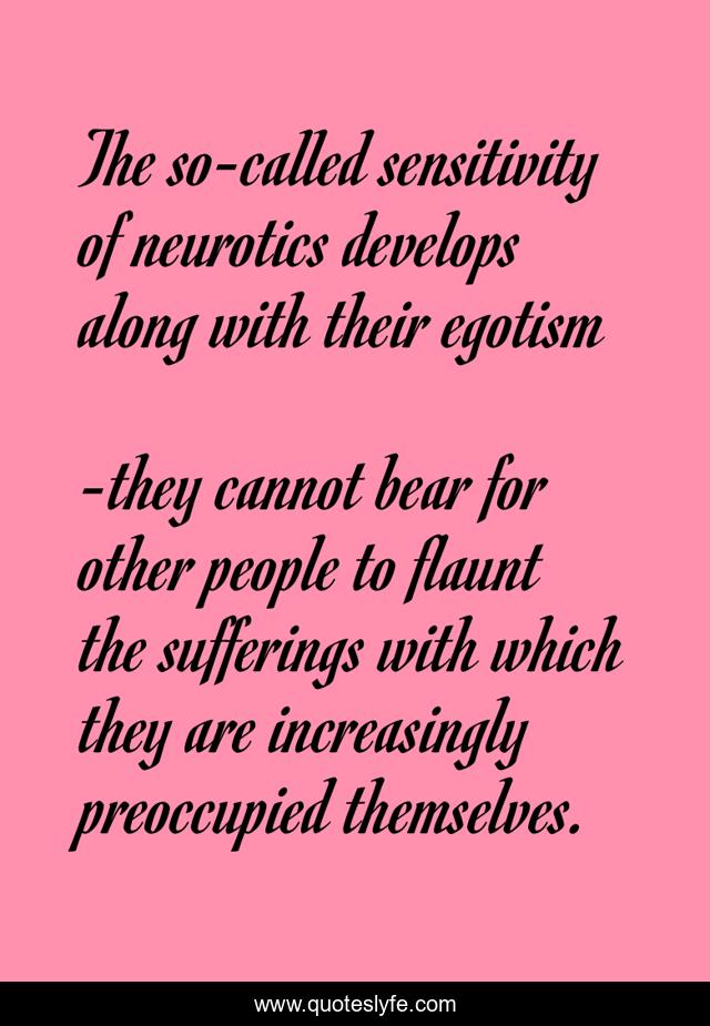 The so-called sensitivity of neurotics develops along with their egotism
