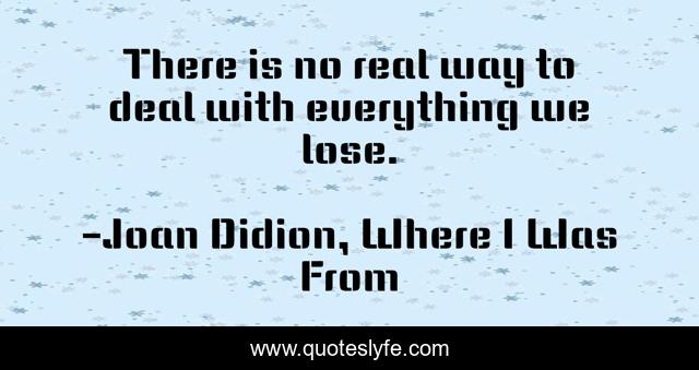 There is no real way to deal with everything we lose.
