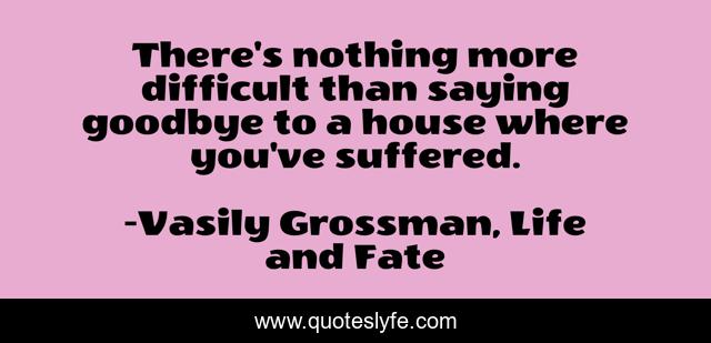 There's nothing more difficult than saying goodbye to a house where you've suffered.