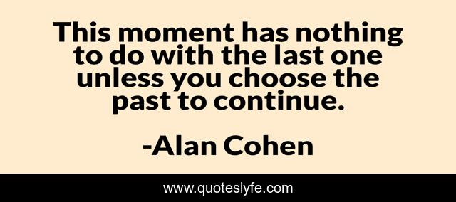 This moment has nothing to do with the last one unless you choose the past to continue.