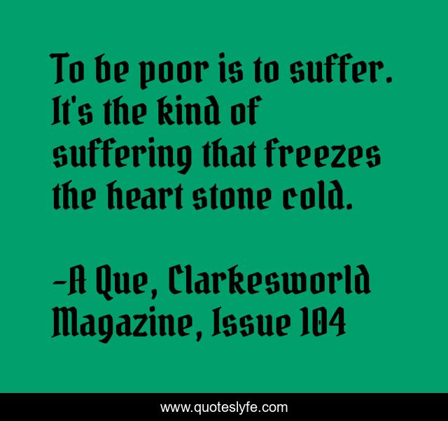 To be poor is to suffer. It's the kind of suffering that freezes the heart stone cold.