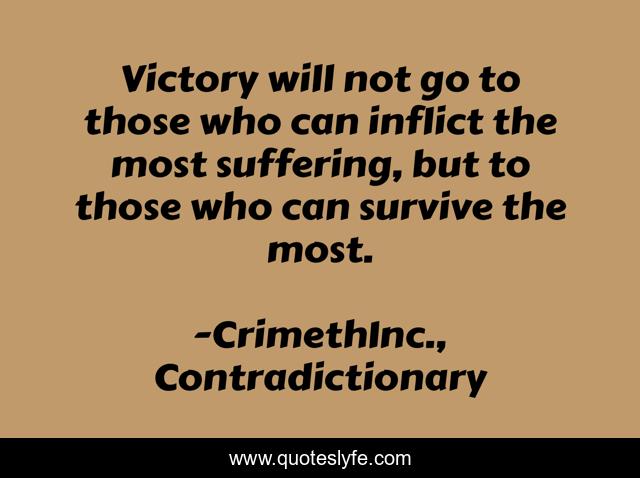 Victory will not go to those who can inflict the most suffering, but to those who can survive the most.