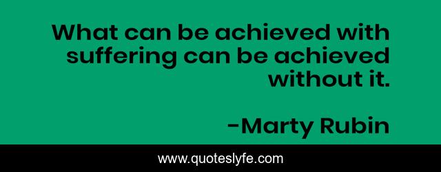 What can be achieved with suffering can be achieved without it.