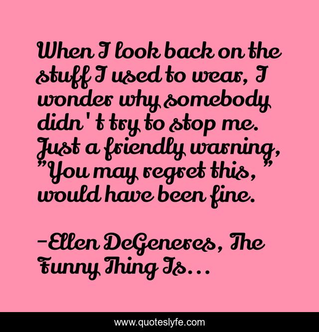 When I look back on the stuff I used to wear, I wonder why somebody didn't try to stop me. Just a friendly warning, 