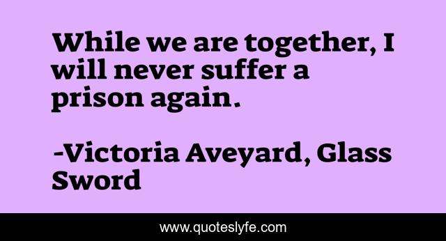 While we are together, I will never suffer a prison again.
