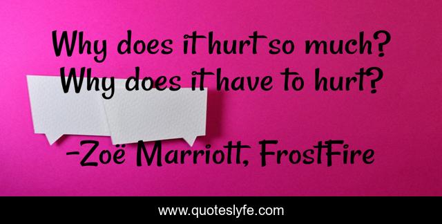 Why does it hurt so much? Why does it have to hurt?