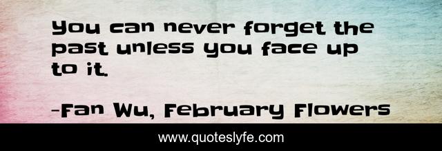 You can never forget the past unless you face up to it.