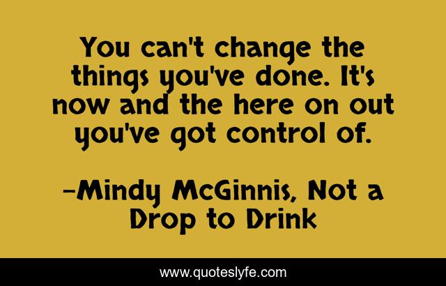 You can't change the things you've done. It's now and the here on out you've got control of.