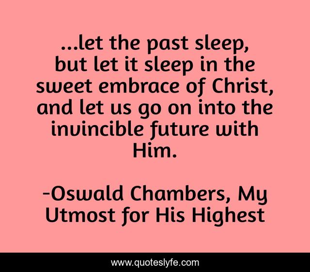 ...let the past sleep, but let it sleep in the sweet embrace of Christ, and let us go on into the invincible future with Him.