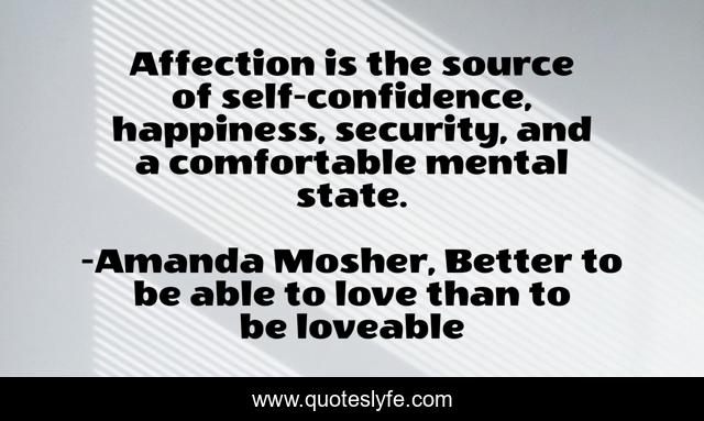 Affection is the source of self-confidence, happiness, security, and a comfortable mental state.