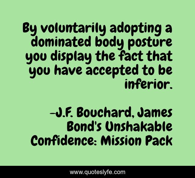 By voluntarily adopting a dominated body posture you display the fact that you have accepted to be inferior.