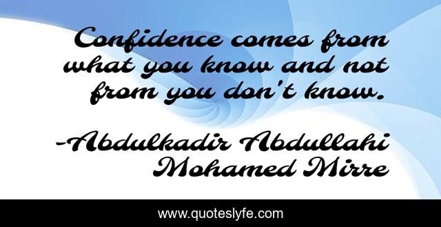 Confidence comes from what you know and not from you don't know.