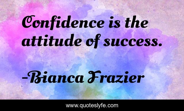 Confidence is the attitude of success.