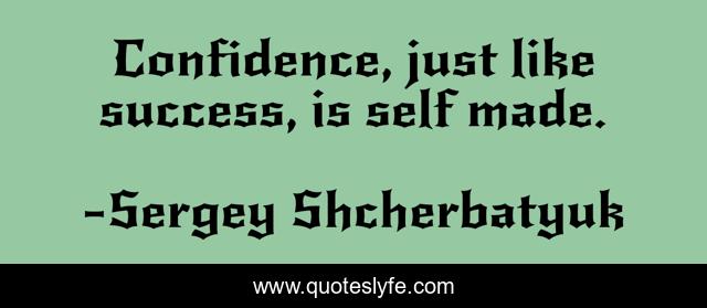 Confidence, just like success, is self made.