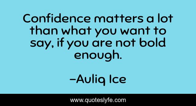 Confidence matters a lot than what you want to say, if you are not bold enough.
