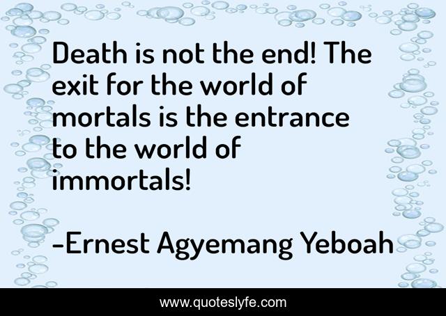 Death is not the end! The exit for the world of mortals is the entrance to the world of immortals!