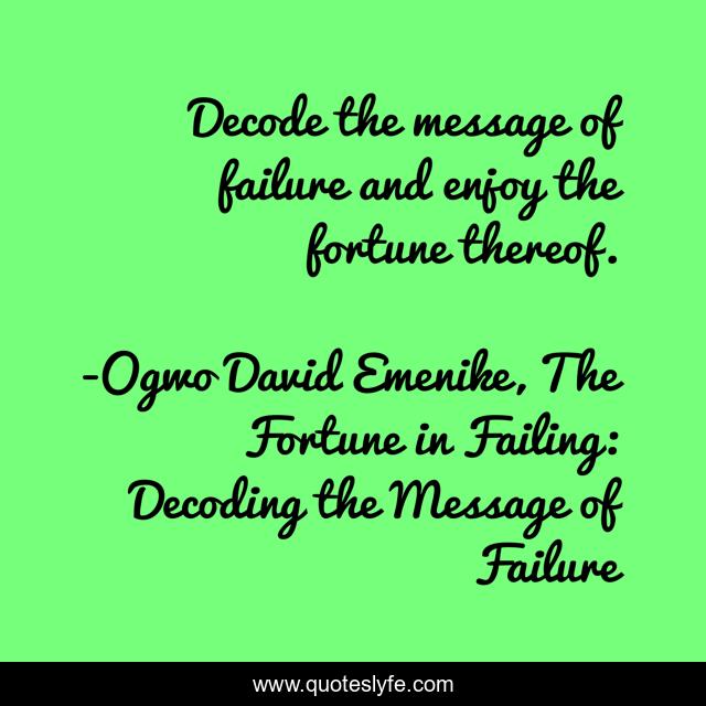 Decode the message of failure and enjoy the fortune thereof.