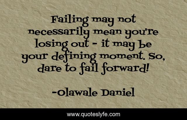 Failing may not necessarily mean you're losing out - it may be your defining moment. So, dare to fail forward!